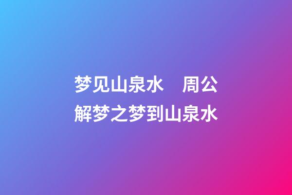 梦见山泉水　周公解梦之梦到山泉水